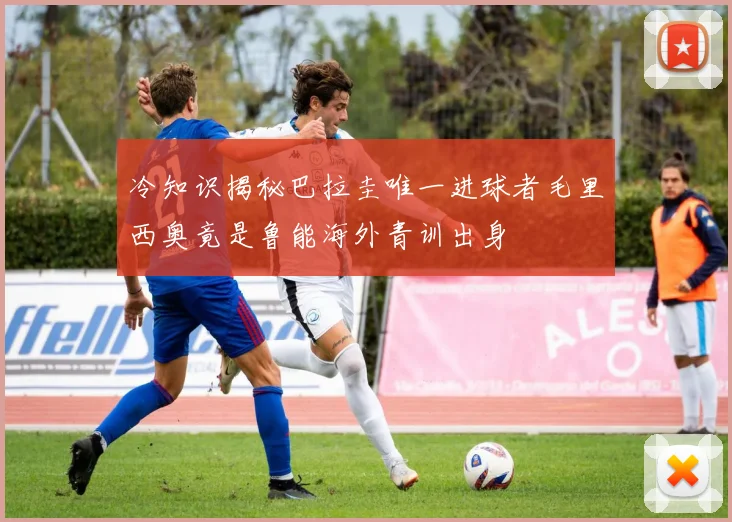 冷知识揭秘巴拉圭唯一进球者毛里西奥竟是鲁能海外青训出身