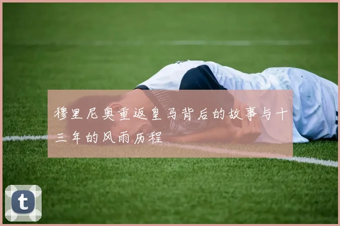 穆里尼奥重返皇马背后的故事与十三年的风雨历程