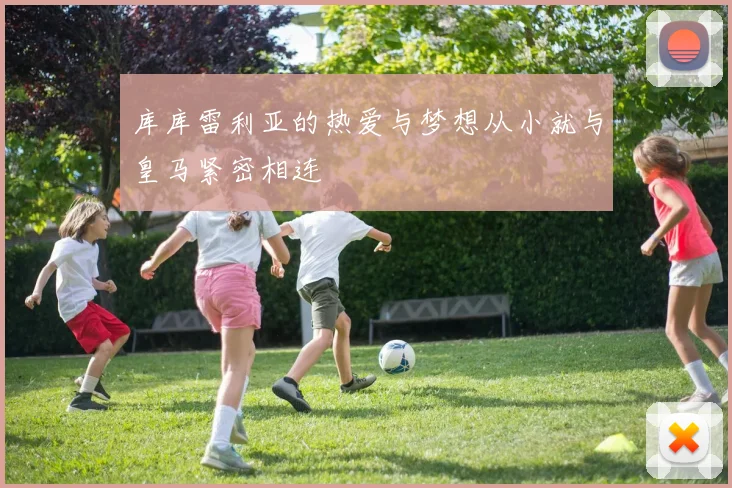 库库雷利亚的热爱与梦想从小就与皇马紧密相连