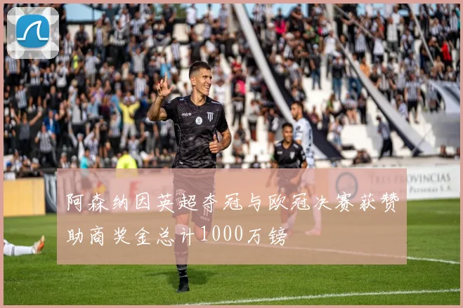 阿森纳因英超夺冠与欧冠决赛获赞助商奖金总计1000万镑