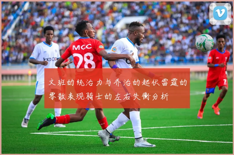 文班的统治力与乔治的起伏雷霆的零散表现骑士的左右失衡分析