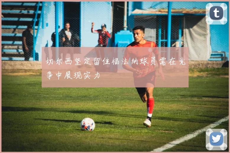 切尔西坚定留住福法纳球员需在竞争中展现实力