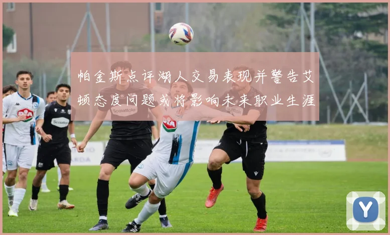 帕金斯点评湖人交易表现并警告艾顿态度问题或将影响未来职业生涯