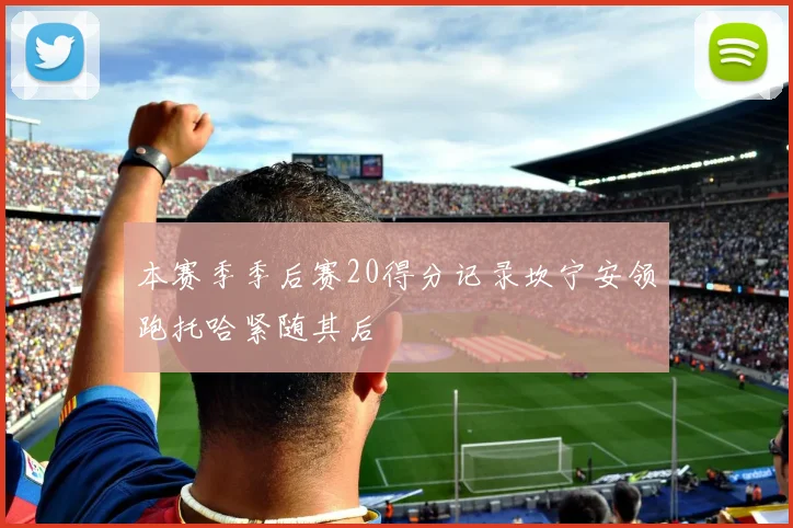 本赛季季后赛20得分记录坎宁安领跑托哈紧随其后